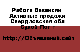 Работа Вакансии - Активные продажи. Свердловская обл.,Сухой Лог г.